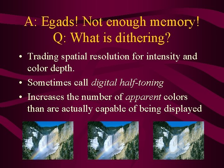 A: Egads! Not enough memory! Q: What is dithering? • Trading spatial resolution for A: Egads! Not enough memory! Q: What is dithering? • Trading spatial resolution for