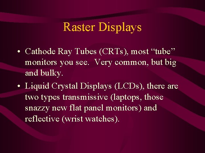 Raster Displays • Cathode Ray Tubes (CRTs), most “tube” monitors you see. Very common, Raster Displays • Cathode Ray Tubes (CRTs), most “tube” monitors you see. Very common,