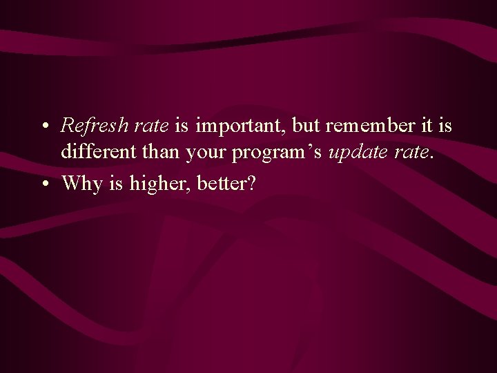 • Refresh rate is important, but remember it is different than your program’s  • Refresh rate is important, but remember it is different than your program’s