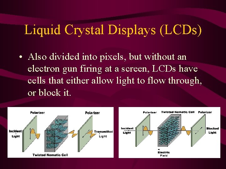 Liquid Crystal Displays (LCDs) • Also divided into pixels, but without an electron gun Liquid Crystal Displays (LCDs) • Also divided into pixels, but without an electron gun