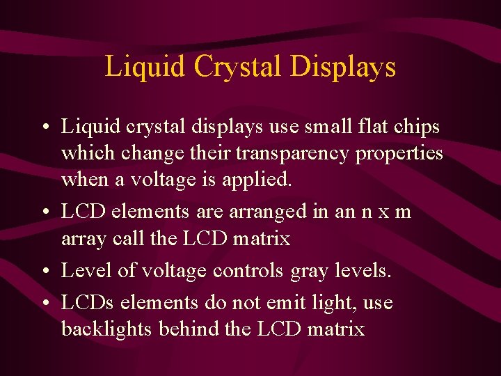 Liquid Crystal Displays • Liquid crystal displays use small flat chips which change their Liquid Crystal Displays • Liquid crystal displays use small flat chips which change their