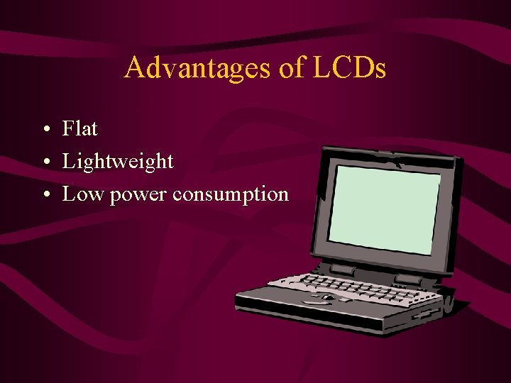 Advantages of LCDs • Flat • Lightweight • Low power consumption  Advantages of LCDs • Flat • Lightweight • Low power consumption