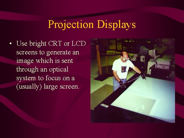 Projection Displays • Use bright CRT or LCD screens to generate an image which Projection Displays • Use bright CRT or LCD screens to generate an image which