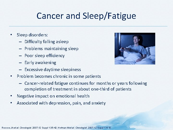 Cancer and Sleep/Fatigue • Sleep disorders: – Difficulty falling asleep – Problems maintaining sleep