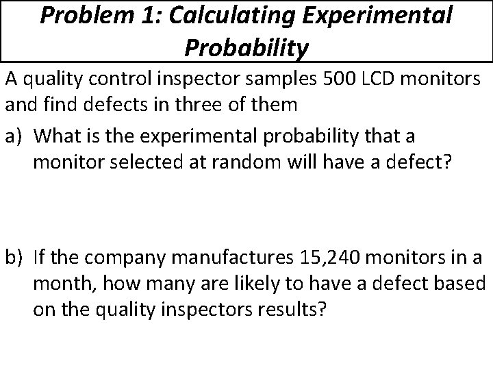Problem 1: Calculating Experimental Probability A quality control inspector samples 500 LCD monitors and