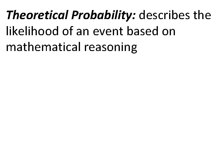Theoretical Probability: describes the likelihood of an event based on mathematical reasoning 