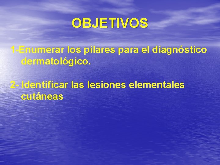 OBJETIVOS 1 -Enumerar los pilares para el diagnóstico dermatológico. 2 - Identificar las lesiones