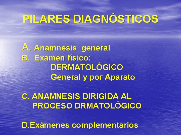 PILARES DIAGNÓSTICOS A. Anamnesis general B. Examen físico: DERMATOLÓGICO General y por Aparato C.