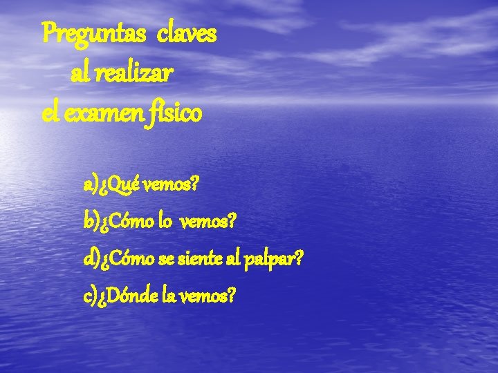 Preguntas claves al realizar el examen físico a)¿Qué vemos? b)¿Cómo lo vemos? d)¿Cómo se