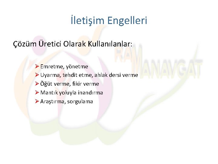 İletişim Engelleri Çözüm Üretici Olarak Kullanılanlar: Ø Emretme, yönetme Ø Uyarma, tehdit etme, ahlak