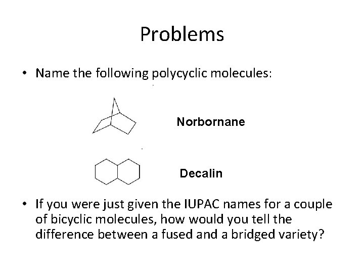 Problems • Name the following polycyclic molecules: Norbornane Decalin • If you were just