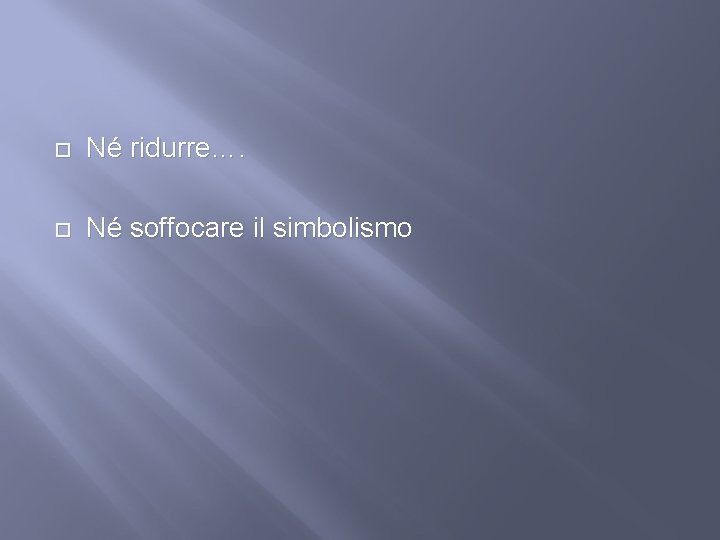  Né ridurre…. Né soffocare il simbolismo 