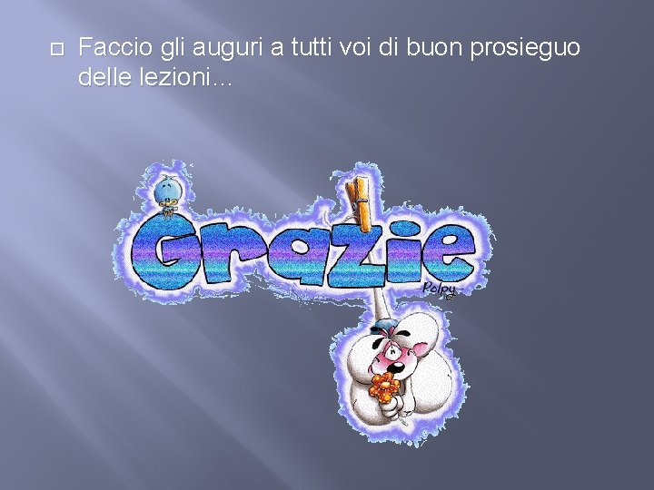  Faccio gli auguri a tutti voi di buon prosieguo delle lezioni… 