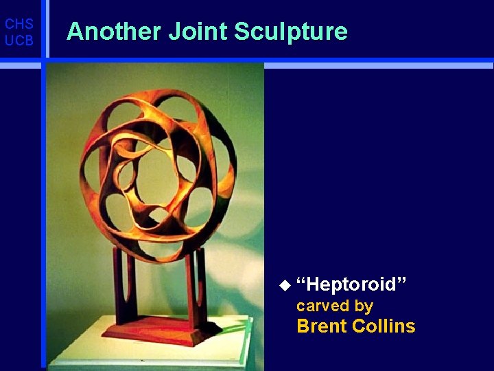 CHS UCB Another Joint Sculpture u “Heptoroid” carved by Brent Collins 