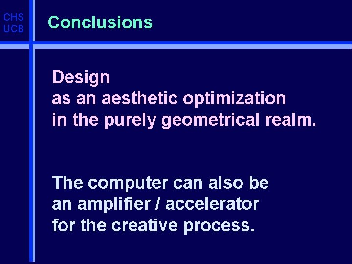 CHS UCB Conclusions Design as an aesthetic optimization in the purely geometrical realm. The