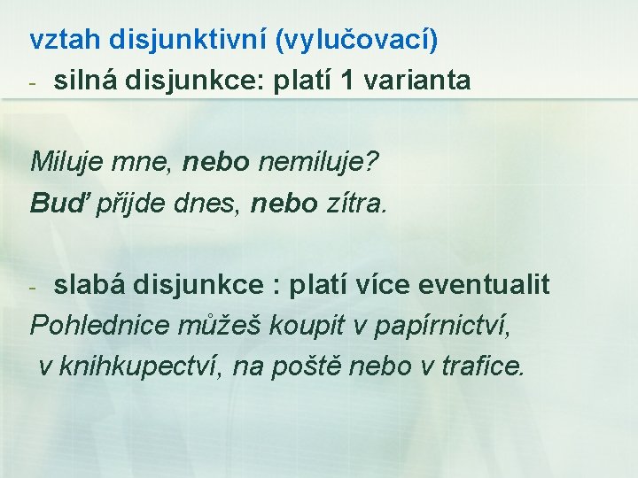 vztah disjunktivní (vylučovací) - silná disjunkce: platí 1 varianta Miluje mne, nebo nemiluje? Buď