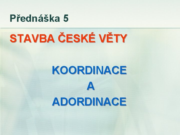 Přednáška 5 STAVBA ČESKÉ VĚTY KOORDINACE A ADORDINACE 