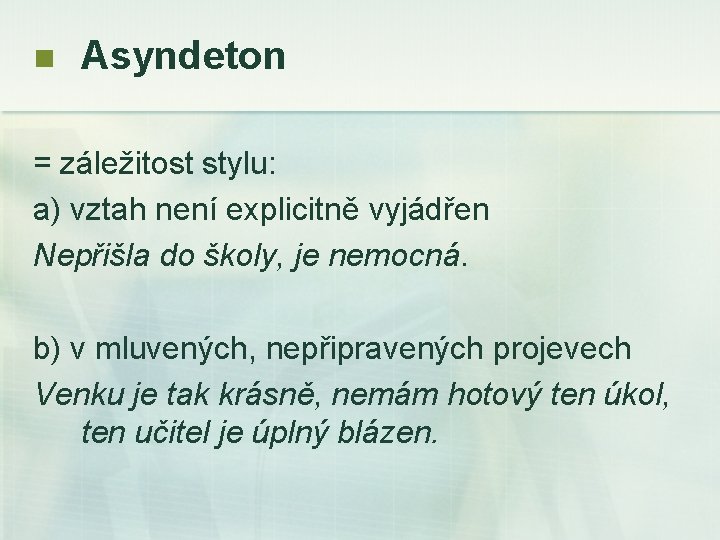 n Asyndeton = záležitost stylu: a) vztah není explicitně vyjádřen Nepřišla do školy, je
