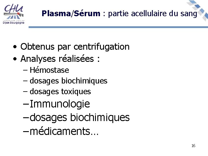  Plasma/Sérum : partie acellulaire du sang • Obtenus par centrifugation • Analyses réalisées
