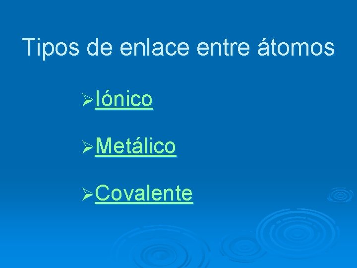 Tipos de enlace entre átomos ØIónico ØMetálico ØCovalente 