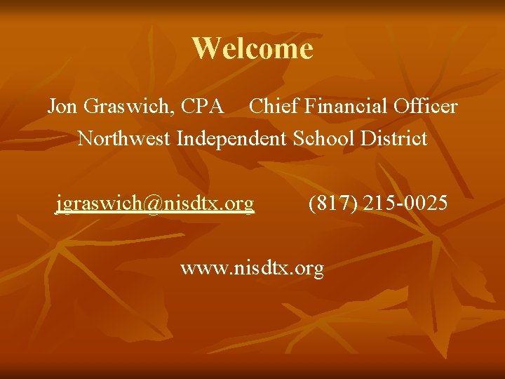 Welcome Jon Graswich, CPA Chief Financial Officer Northwest Independent School District jgraswich@nisdtx. org (817)