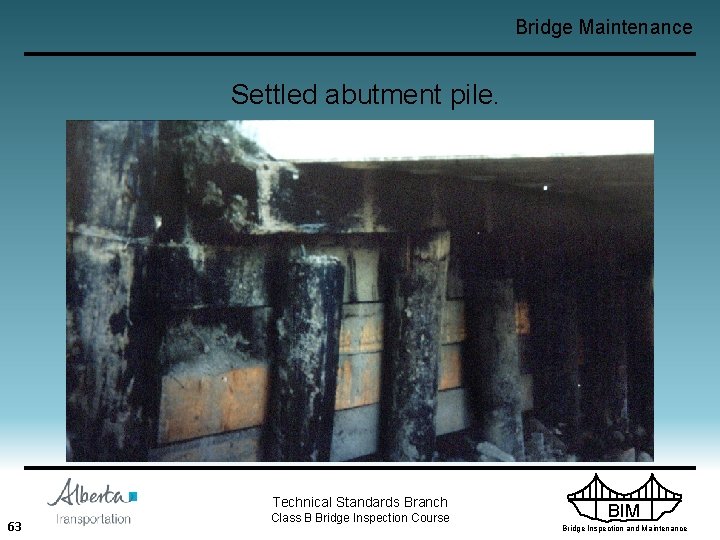 Bridge Maintenance Settled abutment pile. Technical Standards Branch 63 Class B Bridge Inspection Course