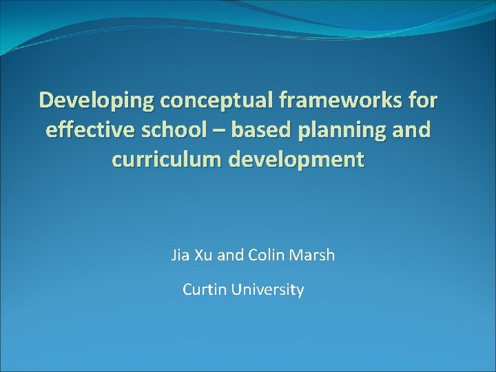 Developing conceptual frameworks for effective school – based planning and curriculum development Jia Xu