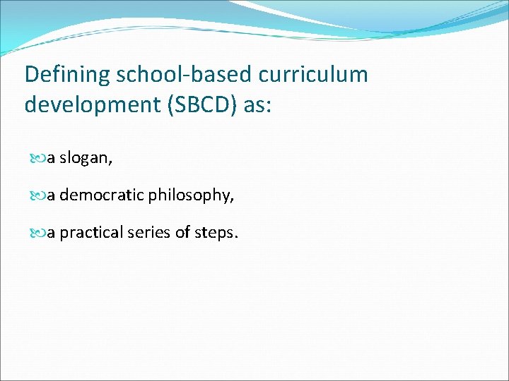 Defining school-based curriculum development (SBCD) as: a slogan, a democratic philosophy, a practical series Defining school-based curriculum development (SBCD) as: a slogan, a democratic philosophy, a practical series