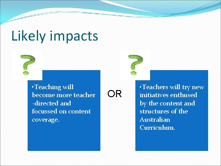 Likely impacts • Teaching will become more teacher -directed and focussed on content coverage.