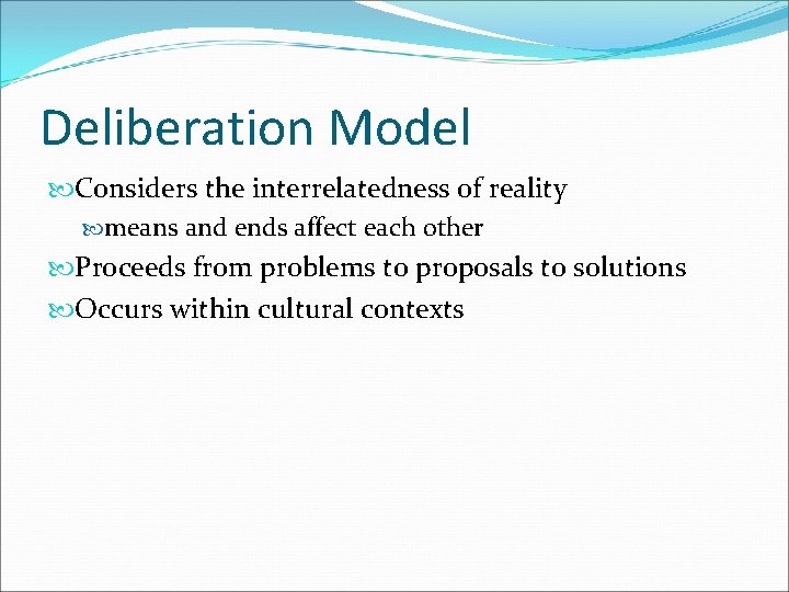 Deliberation Model Considers the interrelatedness of reality means and ends affect each other Proceeds