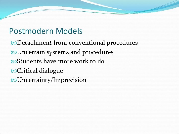 Postmodern Models Detachment from conventional procedures Uncertain systems and procedures Students have more work