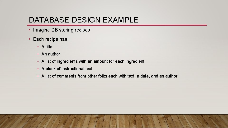 DATABASE DESIGN EXAMPLE • Imagine DB storing recipes • Each recipe has: • A