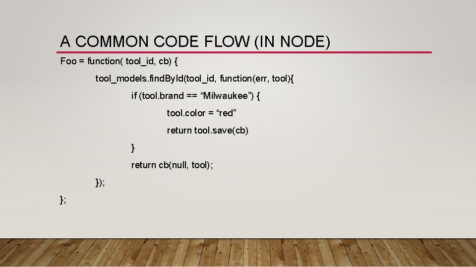 A COMMON CODE FLOW (IN NODE) Foo = function( tool_id, cb) { tool_models. find.