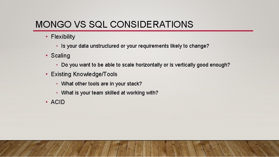 MONGO VS SQL CONSIDERATIONS • Flexibility • Is your data unstructured or your requirements