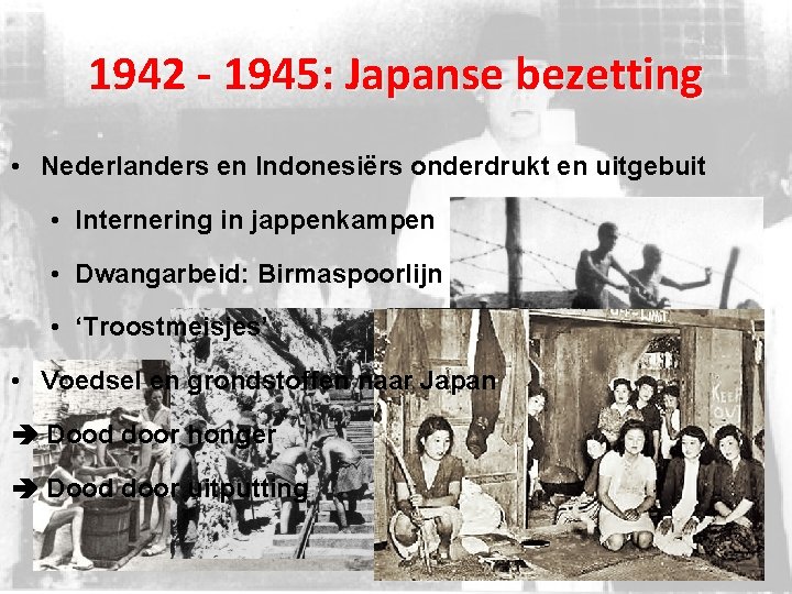 1942 - 1945: Japanse bezetting • Nederlanders en Indonesiërs onderdrukt en uitgebuit • Internering