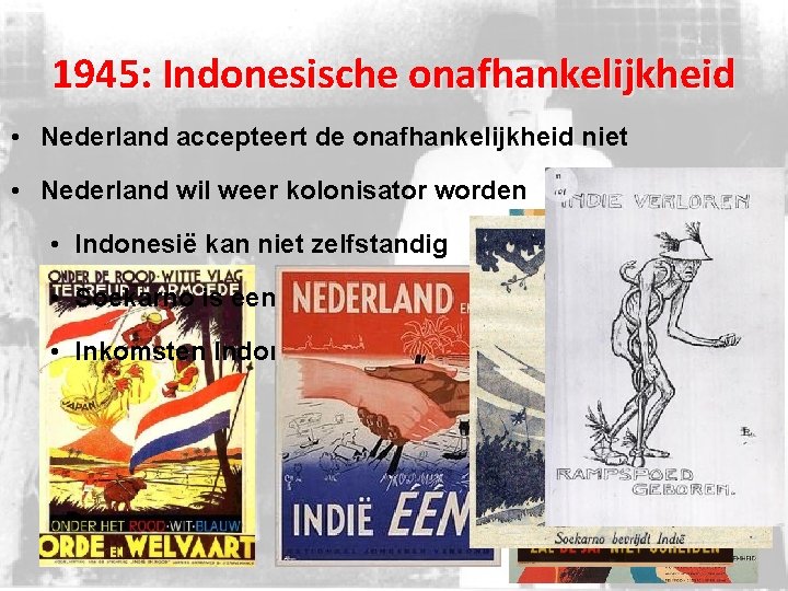 1945: Indonesische onafhankelijkheid • Nederland accepteert de onafhankelijkheid niet • Nederland wil weer kolonisator