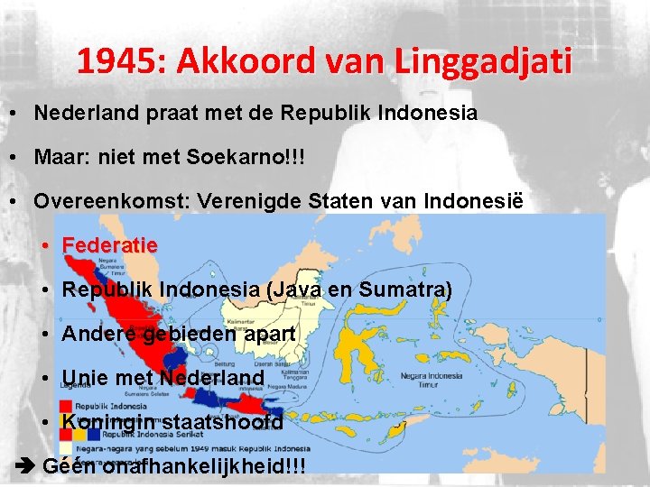 1945: Akkoord van Linggadjati • Nederland praat met de Republik Indonesia • Maar: niet