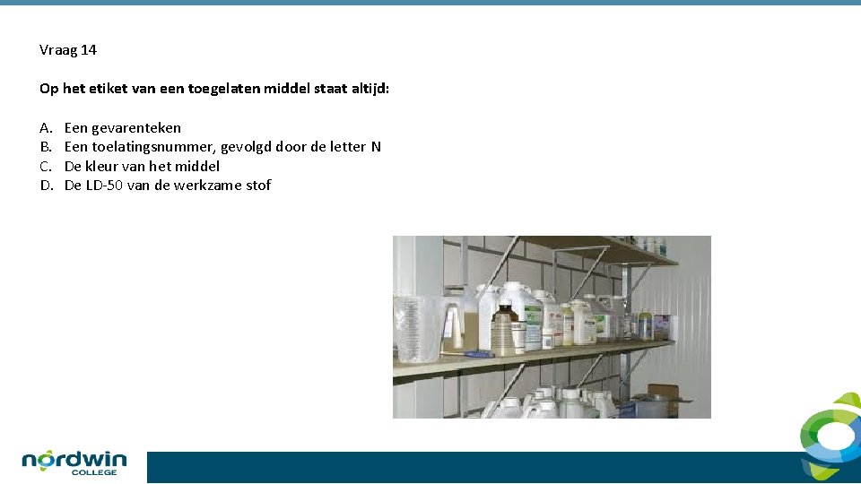 Vraag 14 Op het etiket van een toegelaten middel staat altijd: A. B. C.