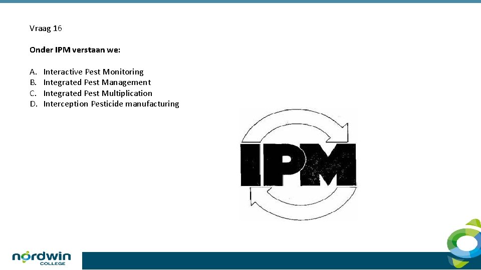Vraag 16 Onder IPM verstaan we: A. B. C. D. Interactive Pest Monitoring Integrated