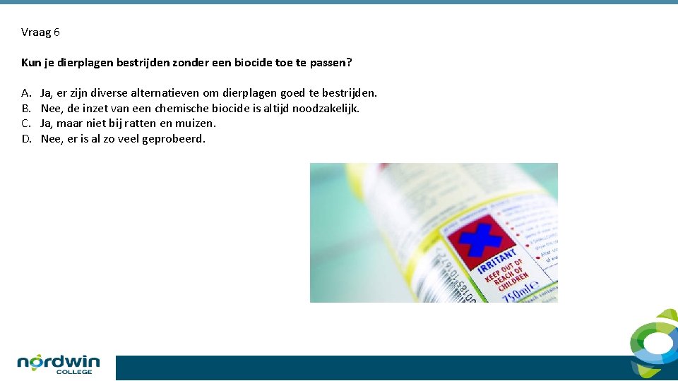 Vraag 6 Kun je dierplagen bestrijden zonder een biocide toe te passen? A. B.