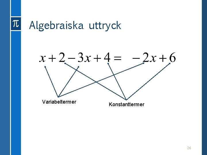 Algebraiska uttryck Variabeltermer Konstanttermer 26 