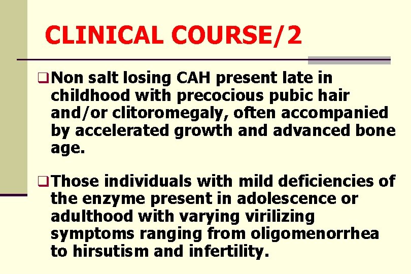 CLINICAL COURSE/2 q Non salt losing CAH present late in childhood with precocious pubic