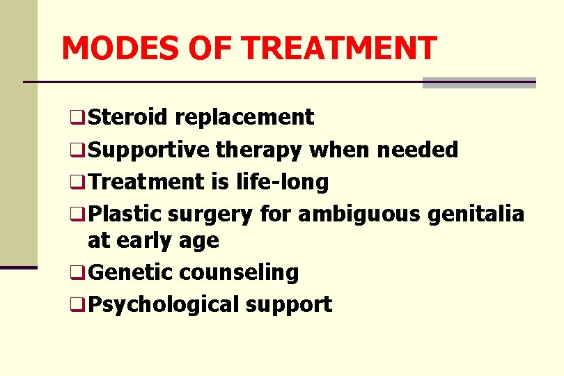 MODES OF TREATMENT q Steroid replacement q Supportive therapy when needed q Treatment is