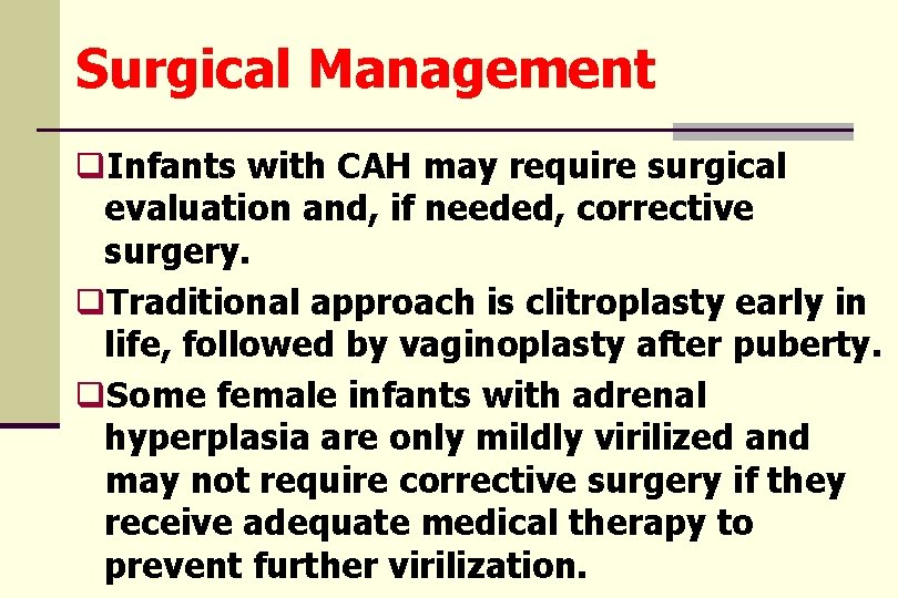Surgical Management q. Infants with CAH may require surgical evaluation and, if needed, corrective
