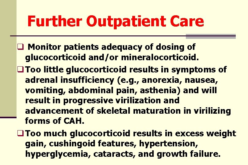 Further Outpatient Care q Monitor patients adequacy of dosing of glucocorticoid and/or mineralocorticoid. q