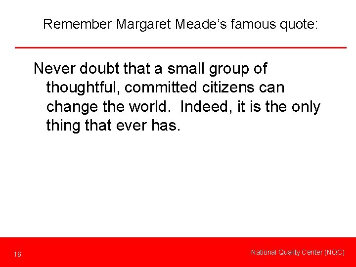 Remember Margaret Meade’s famous quote: Never doubt that a small group of thoughtful, committed