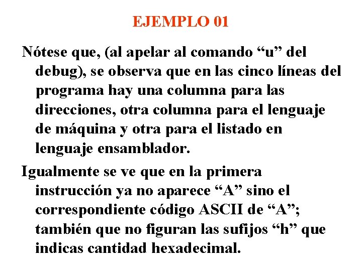 EJEMPLO 01 Nótese que, (al apelar al comando “u” del debug), se observa que