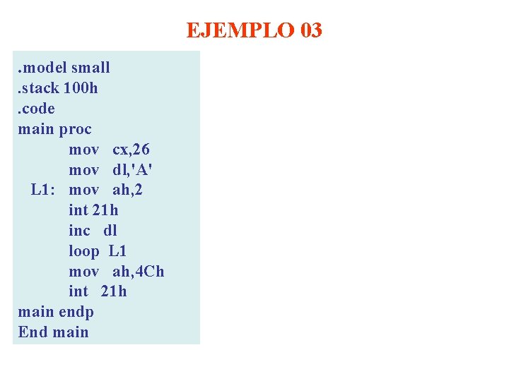 EJEMPLO 03. model small. stack 100 h. code main proc mov cx, 26 mov