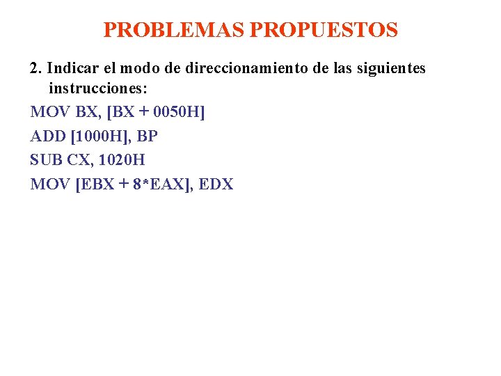 PROBLEMAS PROPUESTOS 2. Indicar el modo de direccionamiento de las siguientes instrucciones: MOV BX,