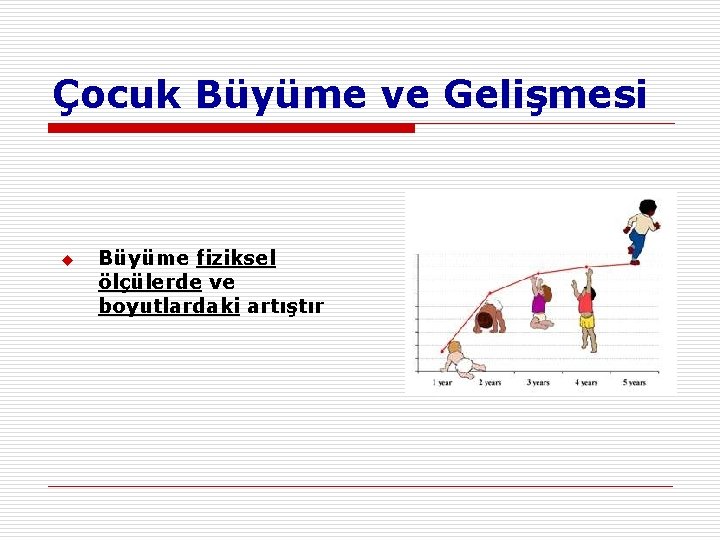 Çocuk Büyüme ve Gelişmesi u Büyüme fiziksel ölçülerde ve boyutlardaki artıştır 